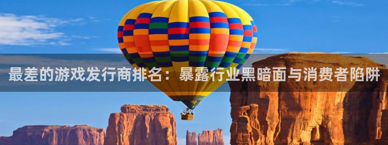 新宝gg官方注册1956：最差的游戏发行商排名：暴露行业黑暗面与消费者陷阱