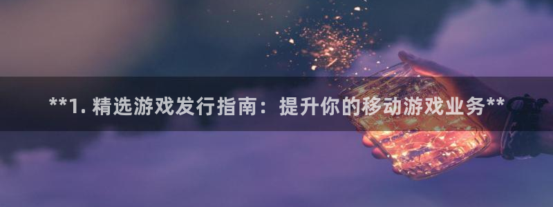 新宝gg创造奇迹代理：**1. 精选游戏发行指南：提升你的移动游戏业务**