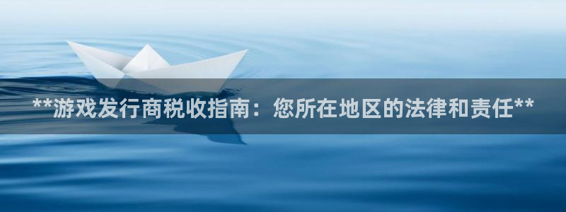 新宝gg招商主管：**游戏发行商税收指南：您所在地区的法律和责任**