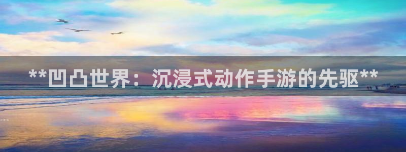 新宝gg创造奇迹登陆 127.0.0.1：**凹凸世界：沉浸式动作手游的先驱**