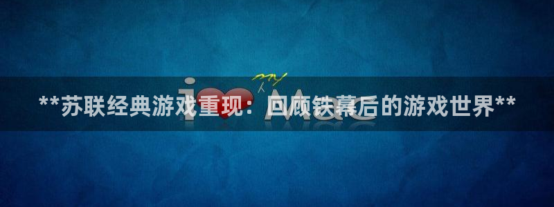 新宝gg怎么登录不上去了了：**苏联经典游戏重现：回顾铁幕后的游戏世界**