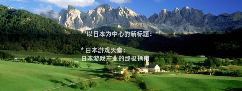 新宝gg真的能赚钱么：**以日本为中心的新标题：**

* 日本游戏天堂：
日本游戏产业的终极指南
