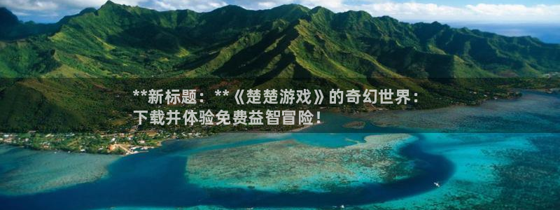 新宝gg平台注册登录指南：**新标题：**《楚楚游戏》的奇幻世界：
下载并体验免费益智冒险！