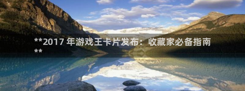 新宝gg创造奇迹官方登录：**2017 年游戏王卡片发布：收藏家必备指南
**