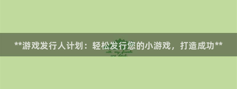 新宝gg被抓：**游戏发行人计划：轻松发行您的小游戏，打造成功**