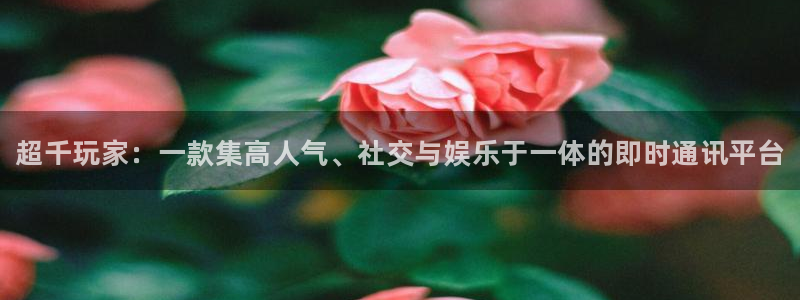 新宝gg创造奇迹官方登录入xb：超千玩家：一款集高人气、社交与娱乐于一体的即时通讯平台