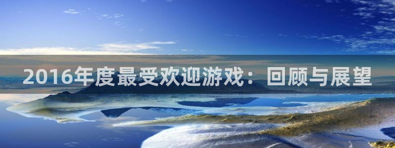 新宝GG平台开户：2016年度最受欢迎游戏：回顾与展望