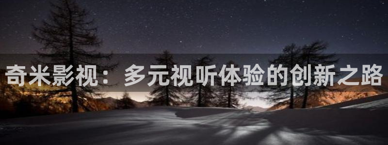 国产做a爱视频免费不卡：奇米影视：多元视听体验的创新之路